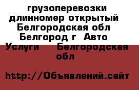 грузоперевозки длинномер открытый - Белгородская обл., Белгород г. Авто » Услуги   . Белгородская обл.